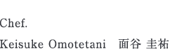 Chef.Keisuke Omotetani　面谷 圭祐